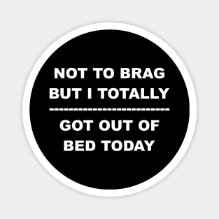 Not To Brag But I Totally Got Out Of Bed Today Magnet